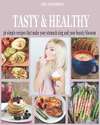 Tasty&Healthy: 36 Simple Recipes That Make Your Stomach Sing and Your Beauty Blossom