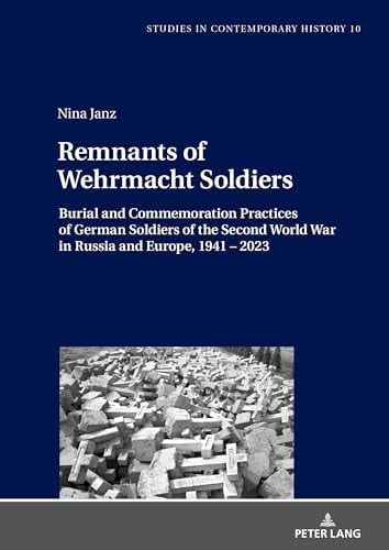 Remnants of Wehrmacht Soldiers Burial and Commemoration Practices of German Soldiers of the Second World War in Russia and Europe, 1941-2023