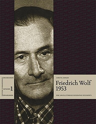 Friedrich Wolf 1953: Eine unvollständige Biographie rückwärts (Erkundungen • Entwürfe • Erfahrungen)