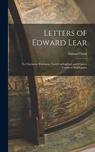 Letters of Edward Lear To Chichester Fortescue, Lord Carlingford, and Frances Countess Waldegrave