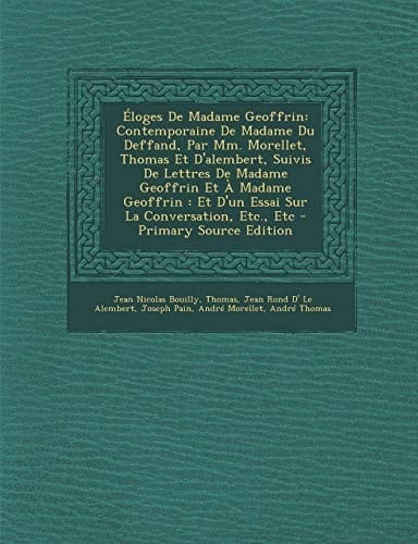 Éloges de Madame Geoffrin Contemporaine de Madame Du Deffand, Par Mm. Morellet, Thomas Et D'Alembert, Suivis de Lettres de Madame Geoffrin Et a Madam