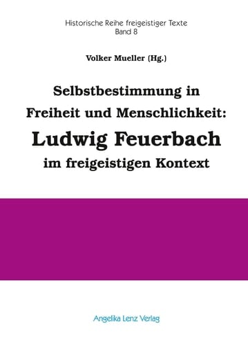 Selbstbestimmung in Freiheit und Menschlichkeit - Ludwig Feuerbach im freigeistigen Kontext ausgewählte Texte