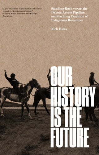Our History Is the Future Standing Rock Versus the Dakota Access Pipeline, and the Long Tradition of Indigenous Resistance