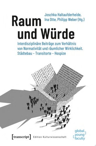 Raum und Würde Interdisziplinäre Beiträge zum Verhältnis von Normativität und räumlicher Wirklichkeit. Städtebau – Transitorte – Hospize