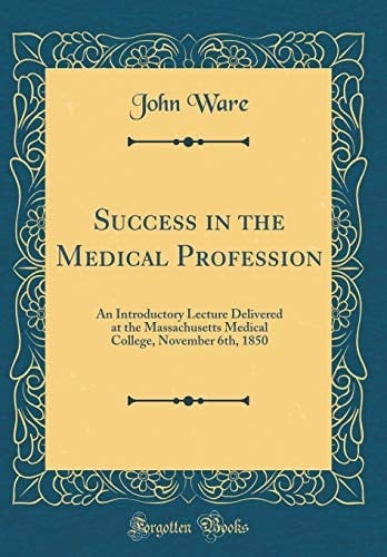 Success in the Medical Profession An Introductory Lecture Delivered at the Massachusetts Medical College, November 6th, 1850 (Classic Reprint)