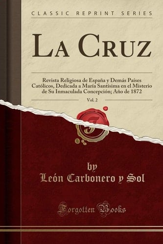 La Cruz, Vol. 2 Revista Religiosa de España Y Demás Países Católicos, Dedicada a María Santísima En El Misterio de Su Inmaculada Concepción; Año de 1872 (Classic Reprint)