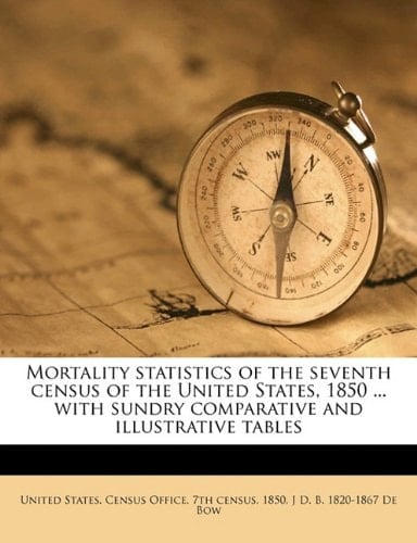 Mortality statistics of the seventh census of the United States, 1850 ... with sundry comparative and illustrative tables