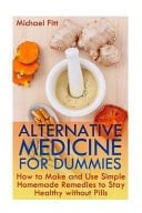 Alternative Medicine for Dummies How to Make and Use Simple Homemade Remedies to Stay Healthy Without Pills: (Herbal Remedies, Herbal Medicine)