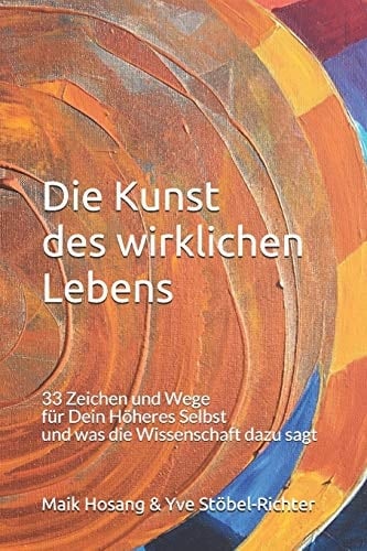 Die Kunst des wirklichen Lebens 33 Zeichen und Wege für Dein Höheres Selbst und was die Wissenschaft dazu sagt