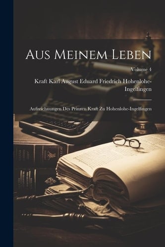 Aus Meinem Leben Aufzeichnungen Des Prinzen Kraft Zu Hohenlohe-Ingelfingen; Volume 4