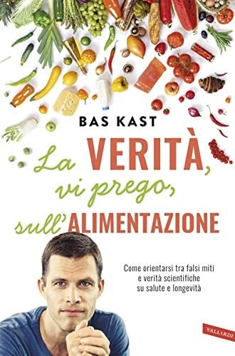 La verità, vi prego, sull'alimentazione. Come orientarsi tra falsi miti e verità scientifiche su salute e longevità