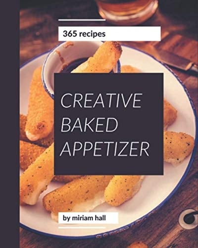 365 Creative Baked Appetizer Recipes Baked Appetizer Cookbook - Your Best Friend Forever