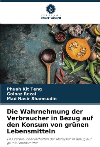 Die Wahrnehmung der Verbraucher in Bezug auf den Konsum von grünen Lebensmitteln: Das Verbraucherverhalten der Malaysier in Bezug auf grüne Lebensmittel (German Edition)