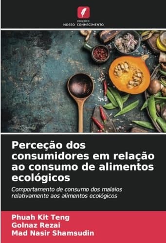 Perceção dos consumidores em relação ao consumo de alimentos ecológicos: Comportamento de consumo dos malaios relativamente aos alimentos ecológicos (Portuguese Edition)