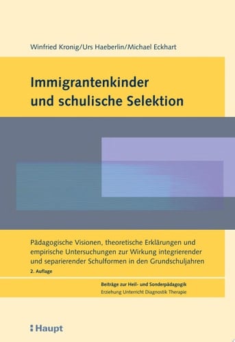 Immigrantenkinder und schulische Selektion pädagogische Visionen, theoretische Erklärungen und empirische Untersuchungen zur Wirkung integrierender und separierender Schulformen in den Grundschuljahren