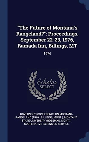 "The Future of Montana's Rangeland?" Proceedings, September 22-23, 1976, Ramada Inn, Billings, MT: 1976