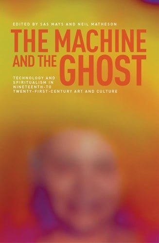 The Machine and the Ghost Technology and Spiritualism in Nineteenth- to Twenty-First-Century Art and Culture