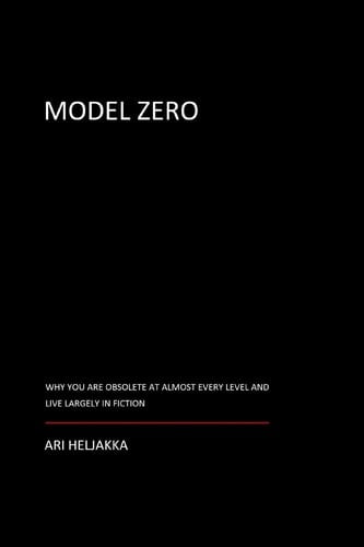 Model Zero Why You Are Obsolete at Almost Every Level and Live Largely in Fiction