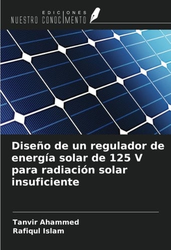 Diseño de un regulador de energía solar de 125 V para radiación solar insuficiente (Spanish Edition)