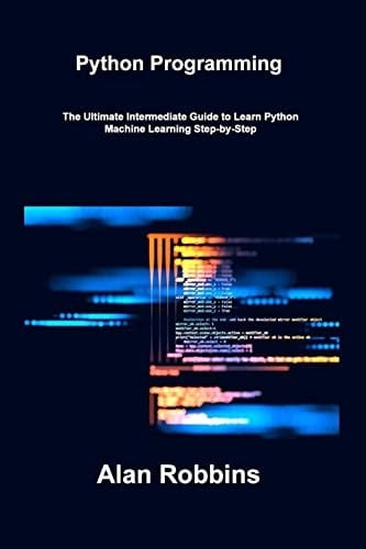Python Programming: The Ultimate Intermediate Guide to Learn Python Machine Learning Step-by-Step