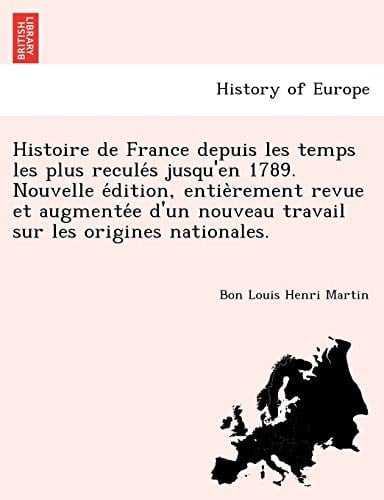 Histoire de France depuis les temps les plus reculés jusqu'en 1789. Nouvelle édition, entièrement revue et augmentée d'un nouveau travail sur les origines nationales. (French Edition)