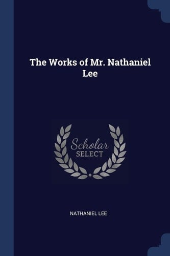 The Works of Mr. Nathaniel Lee