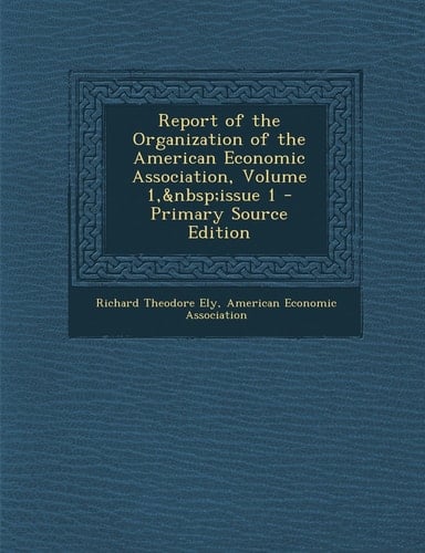 Report of the Organization of the American Economic Association, Volume 1, Issue 1 - Primary Source Edition