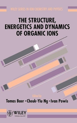 The Structure, Energetics and Dynamics of Organic Ions (Wiley Series In Ion Chemistry and Physics)