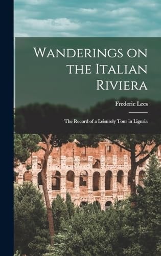 Wanderings on the Italian Riviera The Record of a Leisurely Tour in Liguria