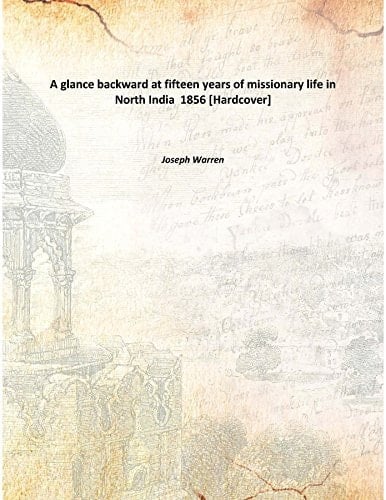 A glance backward at fifteen years of missionary life in north India 1856 [Hardcover]