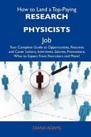 How to Land a Top-Paying Research Physicists Job Your Complete Guide to Opportunities, Resumes and Cover Letters, Interviews, Salaries, Promotions, W
