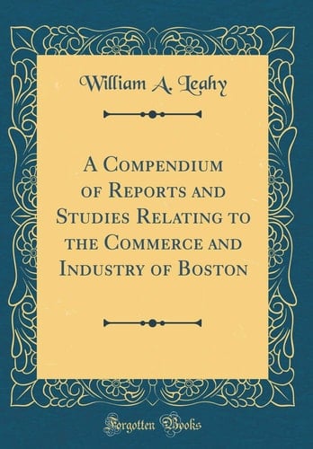 A Compendium of Reports and Studies Relating to the Commerce and Industry of Boston (Classic Reprint)