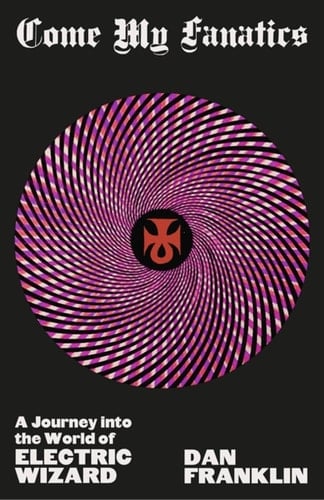 Come My Fanatics A Journey Into the World of Electric Wizard