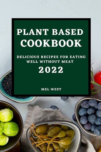 Plant-Based Cookbook 2022 Delicious Recipes for Eating Well Without Meat