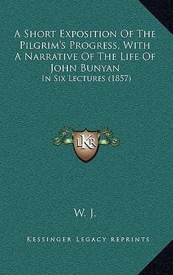 A Short Exposition Of The Pilgrim's Progress, With A Narrative Of The Life Of John Bunyan: In Six Lectures (1857)