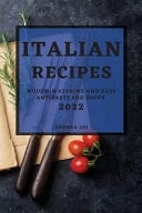 Italian Recipes 2022 Mouth-Watering and Easy Antipasti and Soups
