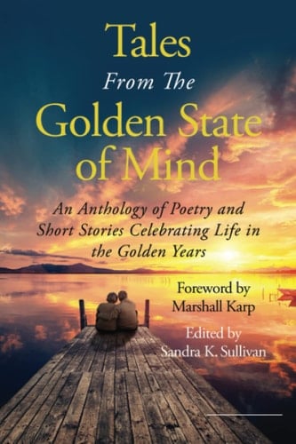 Tales from the Golden State of Mind An Anthology of Poetry and Short Stories Celebrating Life in the Golden Years