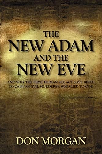 The New Adam and the New Eve And Why the First Human Sex Act Gave Birth to Cain: An Evil Murderer Who Lied to God