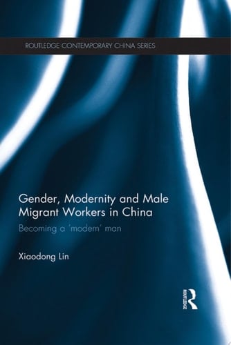 Gender, Modernity and Male Migrant Workers in China Becoming a 'Modern' Man
