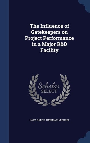 The Influence of Gatekeepers on Project Performance in a Major R&d Facility