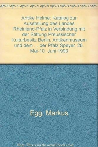 Antike Helme Katalog zur Ausstellung des Landes Rheinland-Pfalz in Verbindung mit der Stiftung Preussischer Kulturbesitz Berlin, Antikenmuseum und dem Römisch-Germanischen Zentralmuseum Mainz, Forschungsinstitut für Vor- und Frühgeschichte, im Historischen Museum der Pfalz Speyer, 26. Mai-10. Juni 1990