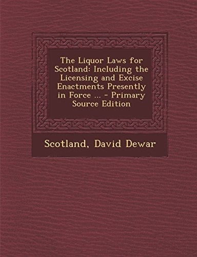 The Liquor Laws for Scotland Including the Licensing and Excise Enactments Presently in Force ... - Primary Source Edition