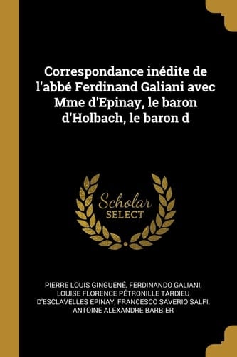 Correspondance inédite de l'abbé Ferdinand Galiani avec Mme d'Epinay, le baron d'Holbach, le baron d