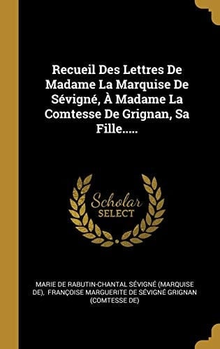 Recueil Des Lettres De Madame La Marquise De Sévigné, À Madame La Comtesse De Grignan, Sa Fille.....