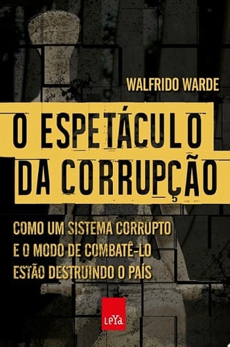 O espetáculo da corrupção Como um sistema corrupto e o modo de combatê-lo estão destruindo o país
