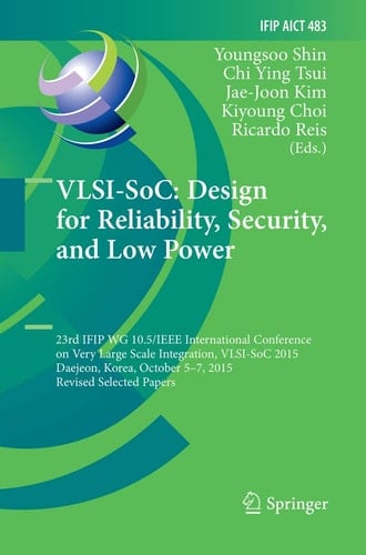 VLSI-SoC: Design for Reliability, Security, and Low Power 23rd IFIP WG 10.5/IEEE International Conference on Very Large Scale Integration, VLSI-SoC 2015, Daejeon, Korea, October 5-7, 2015, Revised Selected Papers