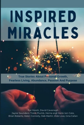 Inspired Miracles: True Stories About Personal Growth, Fearless Living, Abundance, Passion, And Purpose