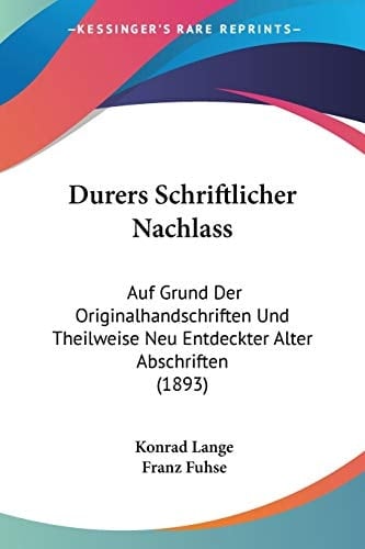 Durers Schriftlicher Nachlass: Auf Grund Der Originalhandschriften Und Theilweise Neu Entdeckter Alter Abschriften (1893) (German Edition)