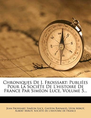 Chroniques De J. Froissart: Publiées Pour La Sociéte De L'histoire De France Par Siméon Luce, Volume 5... (French Edition)