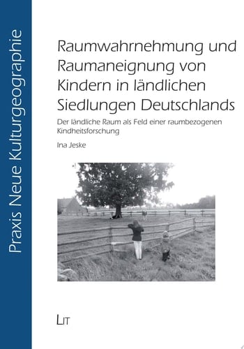 Raumwahrnehmung und Raumaneignung von Kindern in ländlichen Siedlungen Deutschlands Der ländliche Raum als Feld einer raumbezogenen Kindheitsforschung